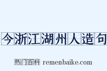 今浙江湖州人造句是什么意思的图片